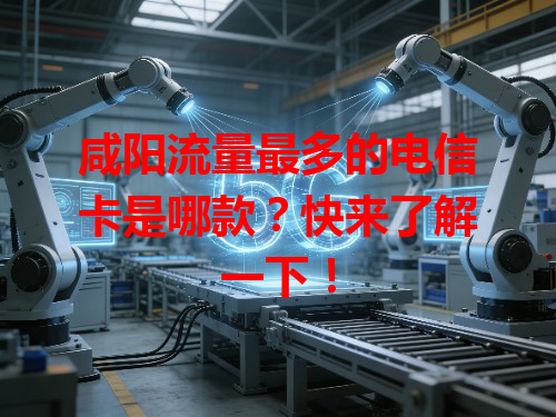 咸阳流量最多的电信卡是哪款？快来了解一下！