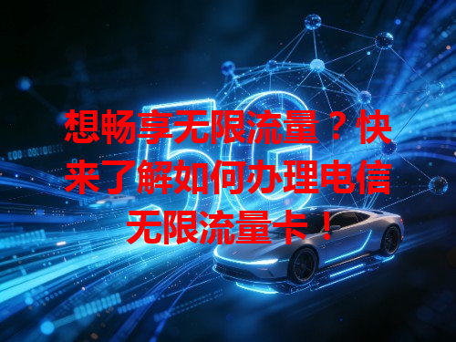 想畅享无限流量？快来了解如何办理电信无限流量卡！