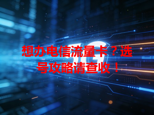 想办电信流量卡？选号攻略请查收！