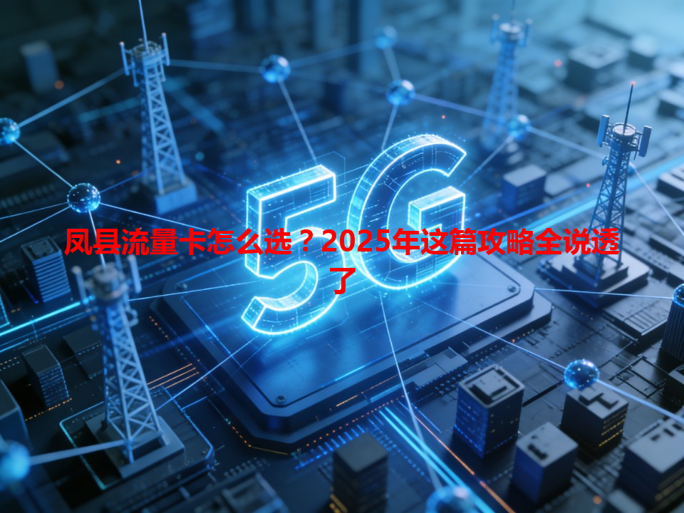 凤县流量卡怎么选？2025年这篇攻略全说透了