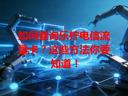 如何查询乐柠电信流量卡？这些方法你要知道！
