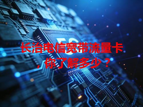 长治电信宽带流量卡，你了解多少？