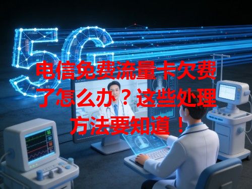 电信免费流量卡欠费了怎么办？这些处理方法要知道！