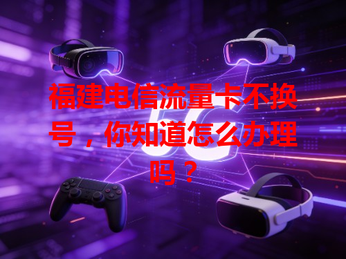 福建电信流量卡不换号，你知道怎么办理吗？