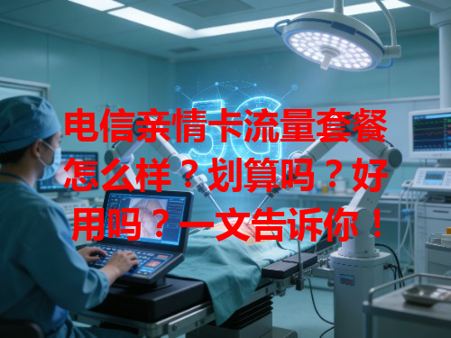 电信亲情卡流量套餐怎么样？划算吗？好用吗？一文告诉你！
