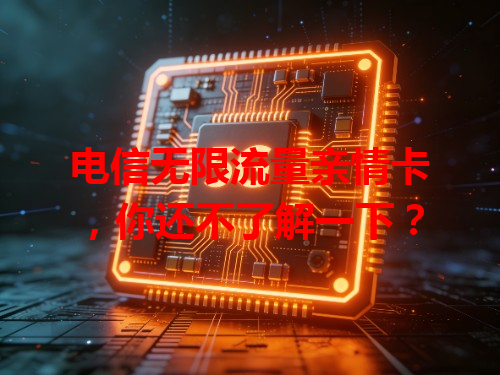电信无限流量亲情卡，你还不了解一下？
