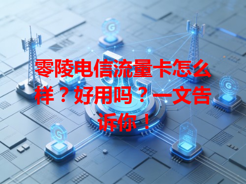 零陵电信流量卡怎么样？好用吗？一文告诉你！