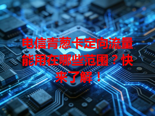 电信青葱卡定向流量能用在哪些范围？快来了解！