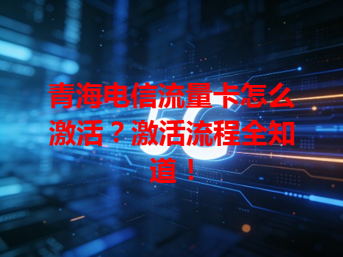 青海电信流量卡怎么激活？激活流程全知道！