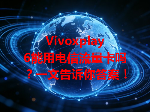 Vivoxplay6能用电信流量卡吗？一文告诉你答案！
