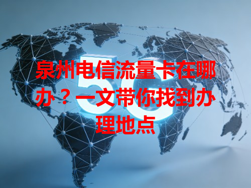 泉州电信流量卡在哪办？一文带你找到办理地点