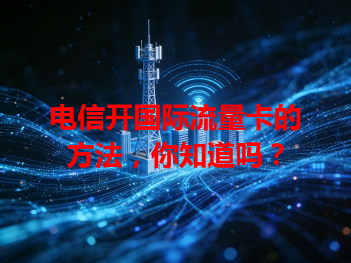 电信开国际流量卡的方法，你知道吗？