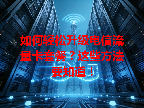 如何轻松升级电信流量卡套餐？这些方法要知道！