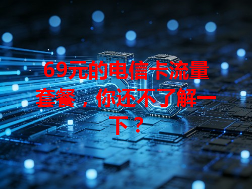 69元的电信卡流量套餐，你还不了解一下？