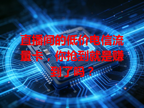 直播间的低价电信流量卡，你抢到就是赚到了吗？