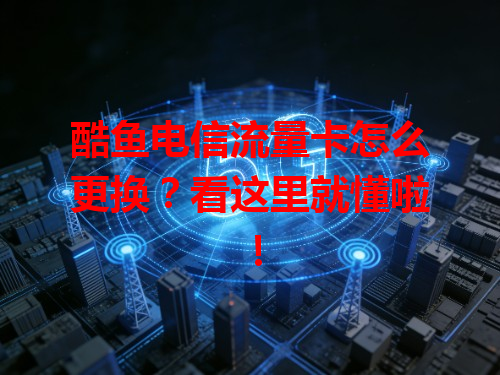 酷鱼电信流量卡怎么更换？看这里就懂啦！