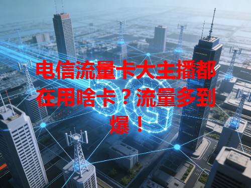 电信流量卡大主播都在用啥卡？流量多到爆！