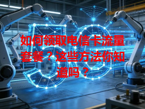 如何领取电信卡流量套餐？这些方法你知道吗？