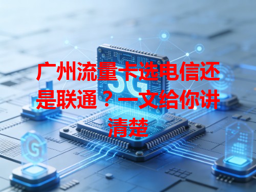 广州流量卡选电信还是联通？一文给你讲清楚