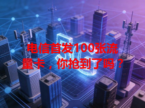电信首发100张流量卡，你抢到了吗？