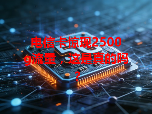 电信卡惊现2500g流量，这是真的吗？