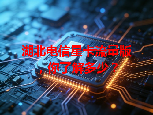 湖北电信星卡流量版，你了解多少？