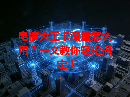 电信大王卡流量怎么用？一文教你轻松搞定！