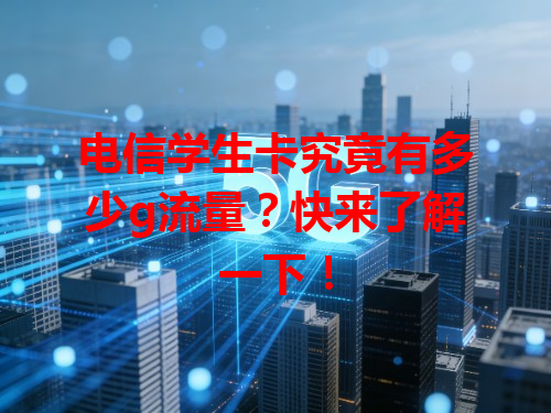 电信学生卡究竟有多少g流量？快来了解一下！