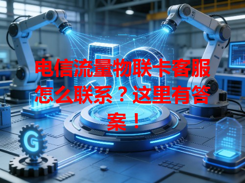 电信流量物联卡客服怎么联系？这里有答案！