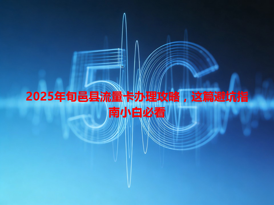 2025年旬邑县流量卡办理攻略，这篇避坑指南小白必看