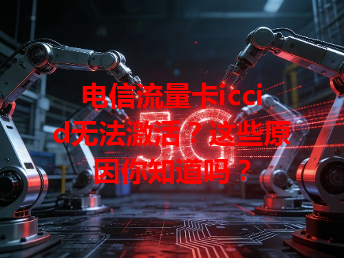 电信流量卡iccid无法激活？这些原因你知道吗？