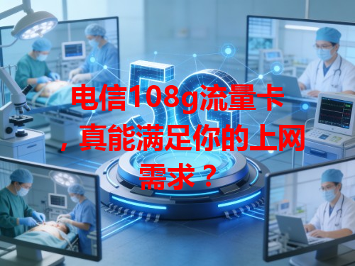 电信108g流量卡，真能满足你的上网需求？
