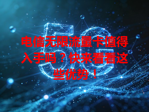 电信无限流量卡值得入手吗？快来看看这些优势！
