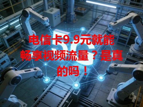 电信卡9.9元就能畅享视频流量？是真的吗！