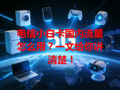 电信小白卡国内流量怎么用？一文给你讲清楚！