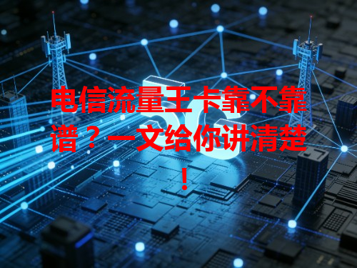 电信流量王卡靠不靠谱？一文给你讲清楚！