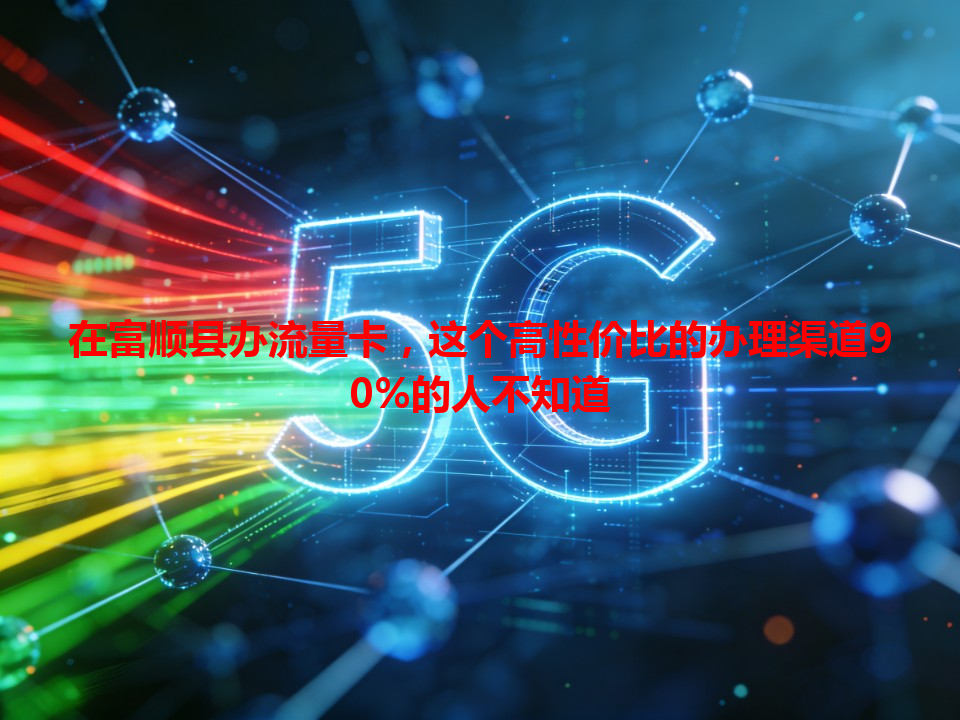在富顺县办流量卡，这个高性价比的办理渠道90%的人不知道