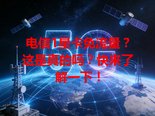 电信1星卡免流量？这是真的吗？快来了解一下！