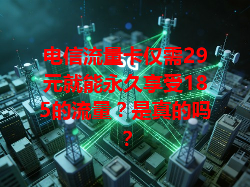 电信流量卡仅需29元就能永久享受185的流量？是真的吗？