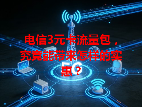 电信3元卡流量包，究竟能带来怎样的实惠？
