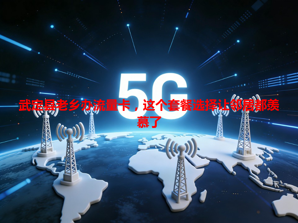 武定县老乡办流量卡，这个套餐选择让邻居都羡慕了