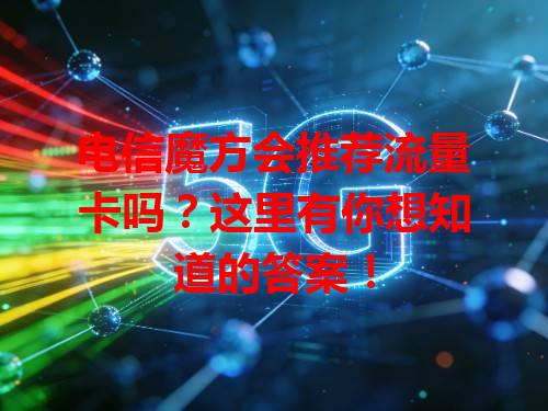电信魔方会推荐流量卡吗？这里有你想知道的答案！