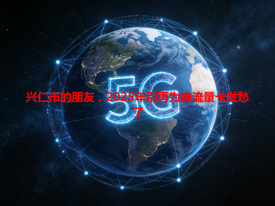 兴仁市的朋友，2025年别再为选流量卡发愁了