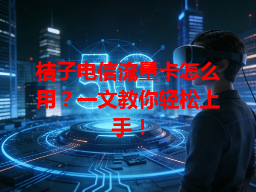 桔子电信流量卡怎么用？一文教你轻松上手！