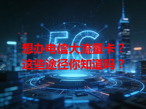 想办电信大流量卡？这些途径你知道吗？