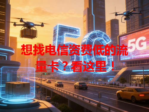想找电信资费低的流量卡？看这里！