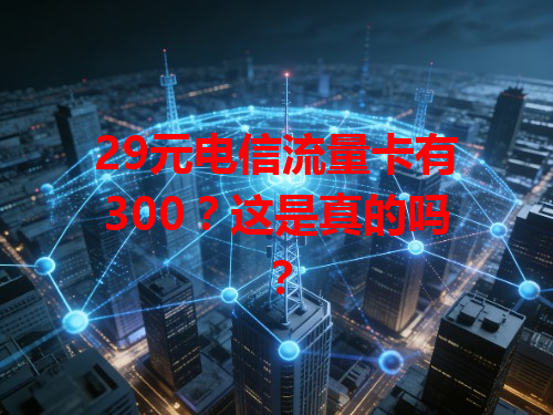 29元电信流量卡有300？这是真的吗？