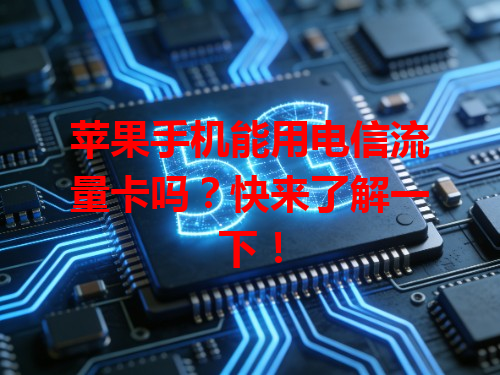 苹果手机能用电信流量卡吗？快来了解一下！