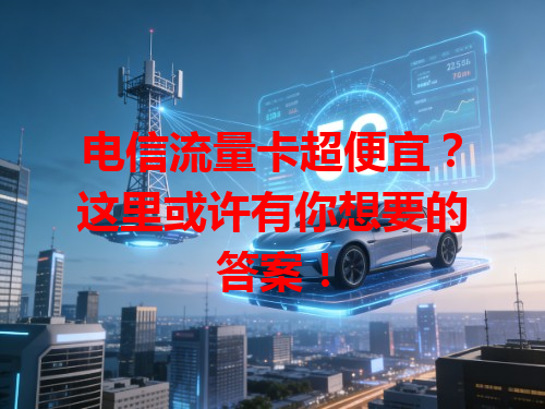 电信流量卡超便宜？这里或许有你想要的答案！