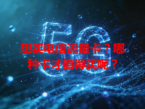 想买电信流量卡？哪种卡才值得买呢？